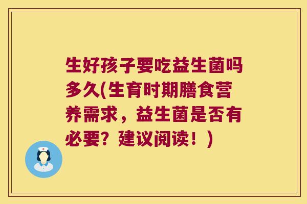 生好孩子要吃益生菌吗多久(生育时期膳食营养需求，益生菌是否有必要？建议阅读！)