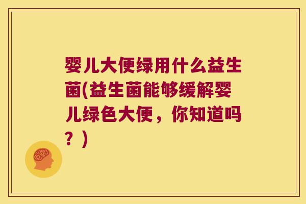 婴儿大便绿用什么益生菌(益生菌能够缓解婴儿绿色大便，你知道吗？)