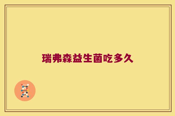 瑞弗森益生菌吃多久 瑞弗森益生菌吃多久