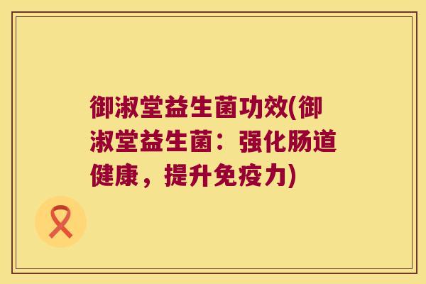 御淑堂益生菌功效(御淑堂益生菌：强化肠道健康，提升免疫力)