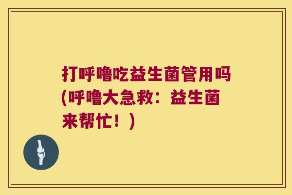 打呼噜吃益生菌管用吗(呼噜大急救：益生菌来帮忙！)