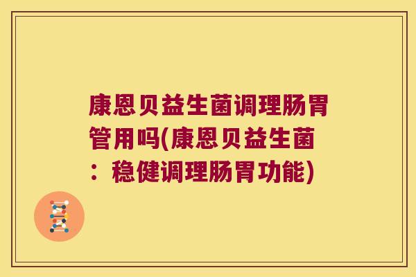 康恩贝益生菌调理肠胃管用吗(康恩贝益生菌：稳健调理肠胃功能)