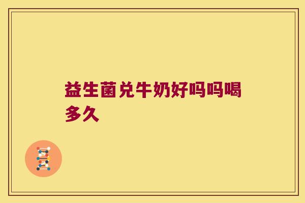 益生菌兑牛奶好吗吗喝多久