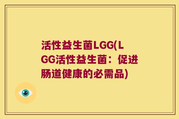 活性益生菌LGG(LGG活性益生菌：促进肠道健康的必需品)