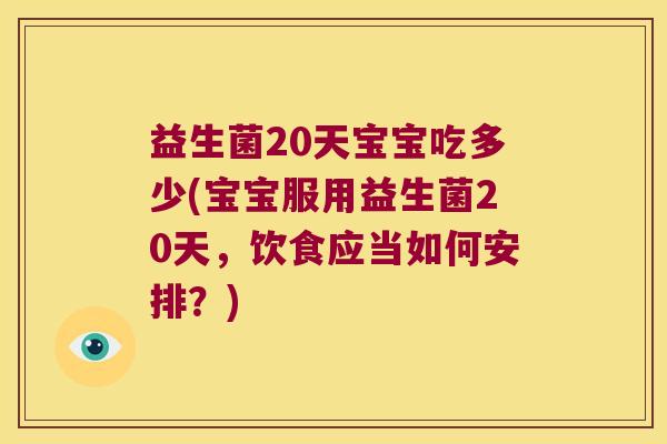 益生菌20天宝宝吃多少(宝宝服用益生菌20天，饮食应当如何安排？)