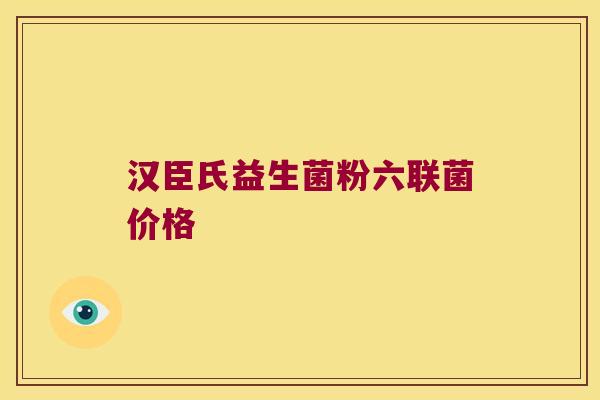 汉臣氏益生菌粉六联菌价格
