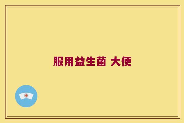 服用益生菌 大便