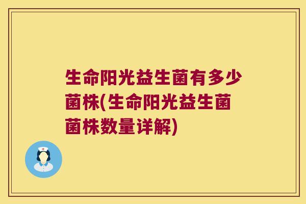 生命阳光益生菌有多少菌株(生命阳光益生菌菌株数量详解)