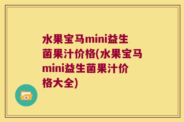水果宝马mini益生菌果汁价格(水果宝马mini益生菌果汁价格大全) 水果宝马mini益生菌果汁价格(水果宝马mini益生菌果汁价格大全)