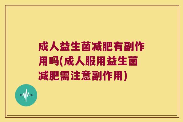成人益生菌减肥有副作用吗(成人服用益生菌减肥需注意副作用)