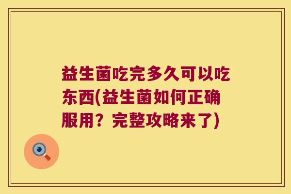 益生菌吃完多久可以吃东西(益生菌如何正确服用?完整攻略来了) 益生菌吃完多久可以吃东西(益生菌如何正确服用?完整攻略来了)