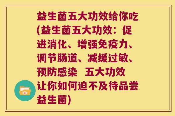 益生菌五大功效给你吃(益生菌五大功效：促进消化、增强免疫力、调节肠道、减缓过敏、预防感染  五大功效让你如何迫不及待品尝益生菌)