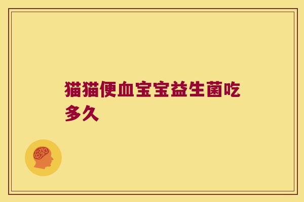 猫猫便血宝宝益生菌吃多久
