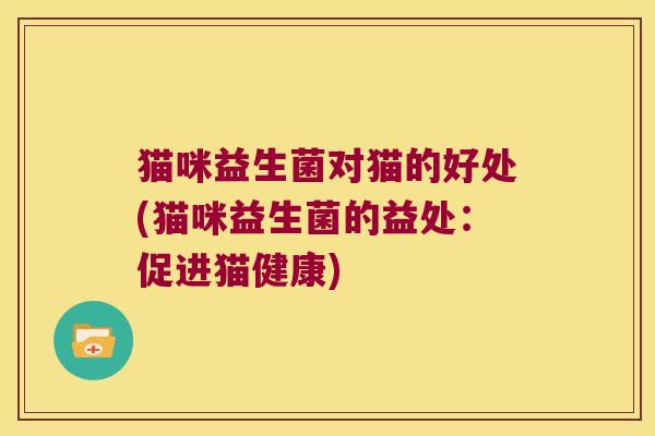 猫咪益生菌对猫的好处(猫咪益生菌的益处：促进猫健康)