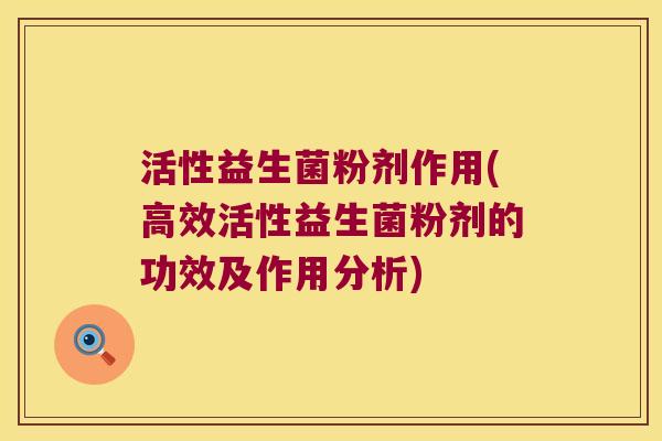活性益生菌粉剂作用(高效活性益生菌粉剂的功效及作用分析) 活性益生菌粉剂作用(高效活性益生菌粉剂的功效及作用分析)