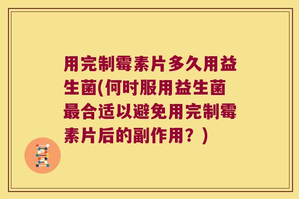 用完制霉素片多久用益生菌(何时服用益生菌合适以避免用完制霉素片后的副作用?) 用完制霉素片多久用益生菌(何时服用益生菌合适以避免用完制霉素片后的副作用?)