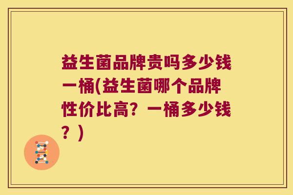 益生菌品牌贵吗多少钱一桶(益生菌哪个品牌性价比高？一桶多少钱？)