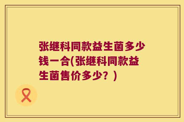 张继科同款益生菌多少钱一合(张继科同款益生菌售价多少？)