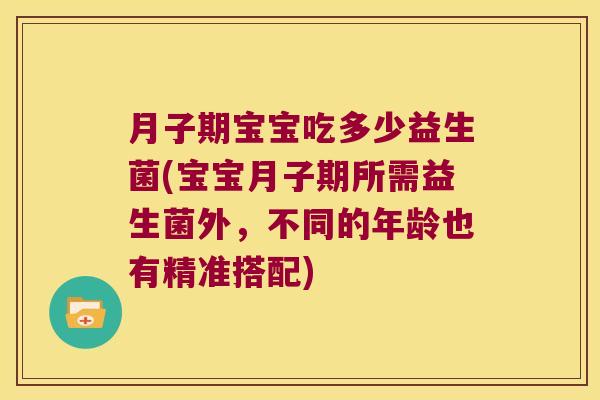 月子期宝宝吃多少益生菌(宝宝月子期所需益生菌外，不同的年龄也有精准搭配)