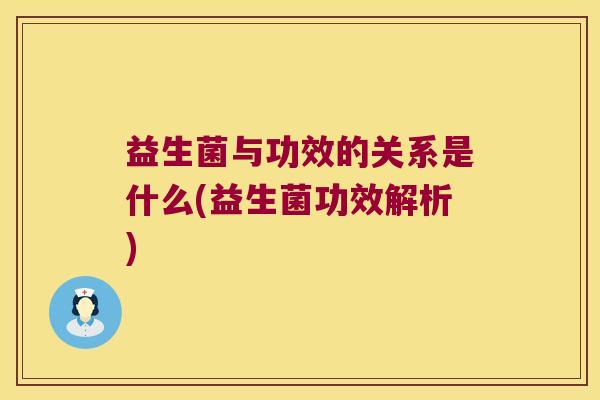益生菌与功效的关系是什么(益生菌功效解析) 益生菌与功效的关系是什么(益生菌功效解析)