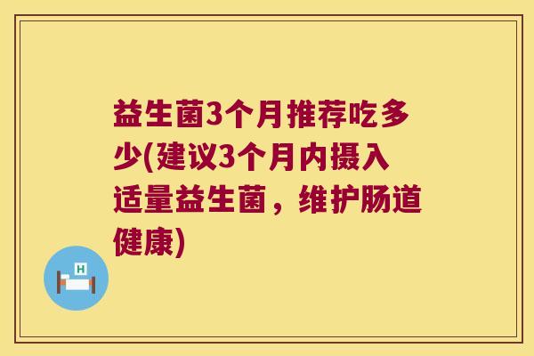 益生菌3个月推荐吃多少(建议3个月内摄入适量益生菌，维护肠道健康)