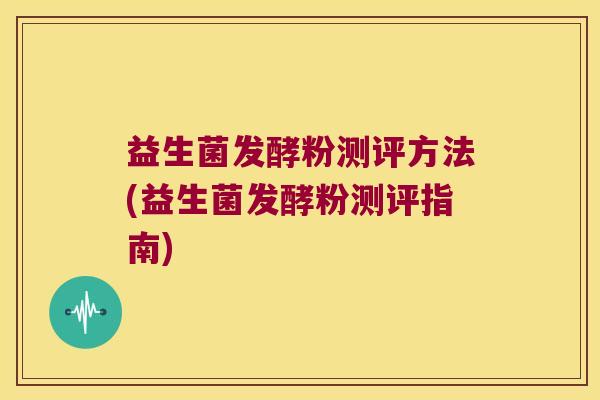 益生菌发酵粉测评方法(益生菌发酵粉测评指南)