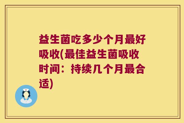 益生菌吃多少个月最好吸收(最佳益生菌吸收时间：持续几个月最合适)