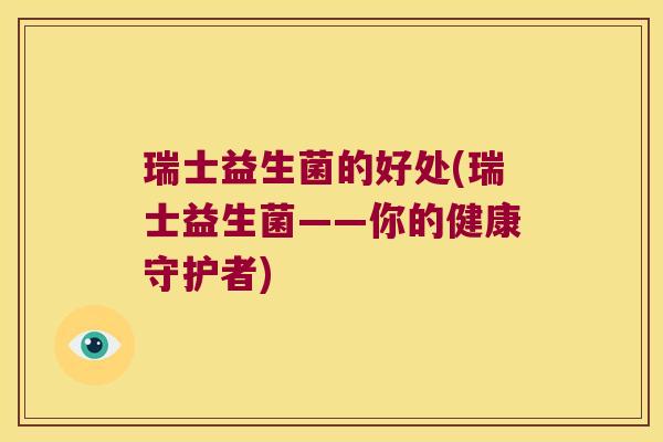 瑞士益生菌的好处(瑞士益生菌——你的健康守护者)