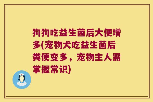 狗狗吃益生菌后大便增多(宠物犬吃益生菌后粪便变多，宠物主人需掌握常识)