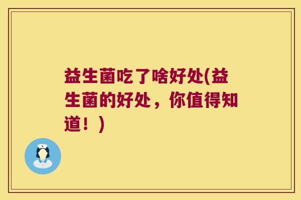 益生菌吃了啥好处(益生菌的好处，你值得知道！)