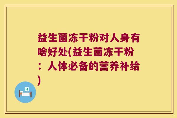 益生菌冻干粉对人身有啥好处(益生菌冻干粉：人体必备的营养补给)