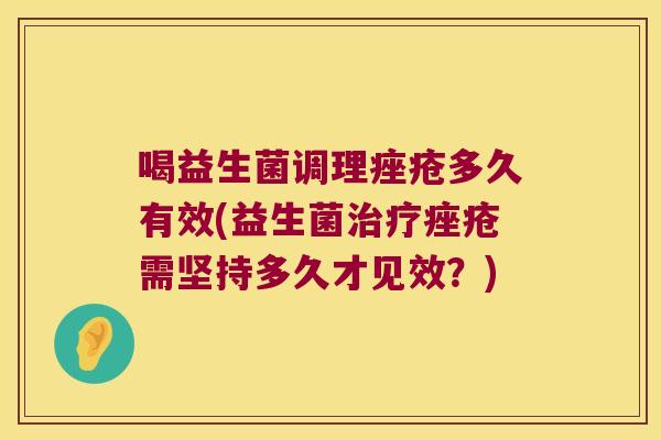 喝益生菌调理痤疮多久有效(益生菌治疗痤疮需坚持多久才见效？)