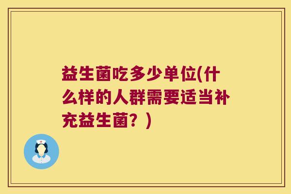 益生菌吃多少单位(什么样的人群需要适当补充益生菌？)