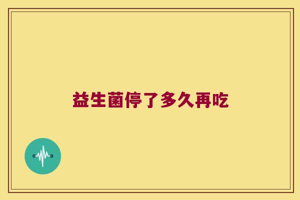 益生菌停了多久再吃