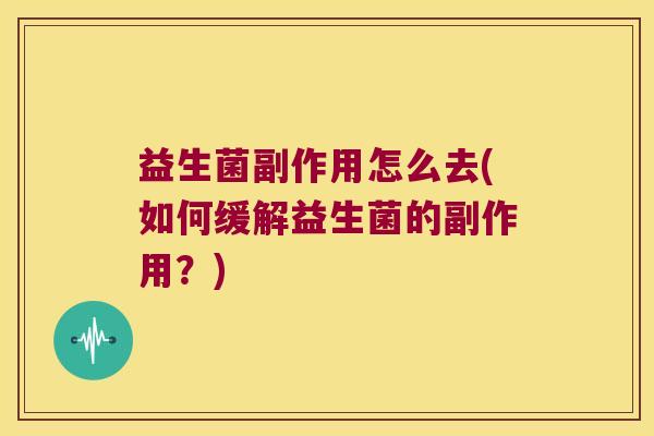 益生菌副作用怎么去(如何缓解益生菌的副作用？)