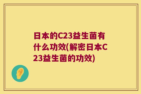 日本的C23益生菌有什么功效(解密日本C23益生菌的功效)