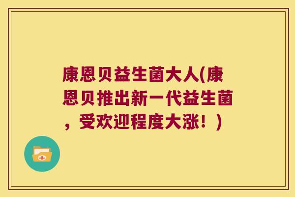 康恩贝益生菌大人(康恩贝推出新一代益生菌，受欢迎程度大涨！)