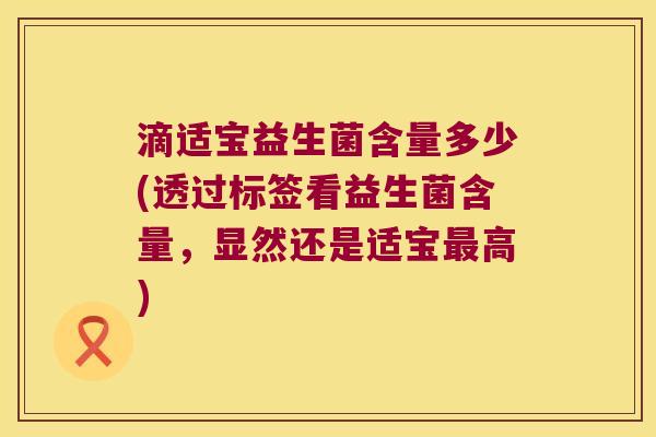 滴适宝益生菌含量多少(透过标签看益生菌含量，显然还是适宝最高)