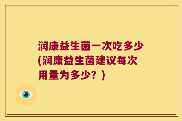 润康益生菌一次吃多少(润康益生菌建议每次用量为多少？)