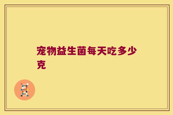 宠物益生菌每天吃多少克