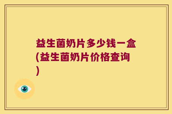益生菌奶片多少钱一盒(益生菌奶片价格查询) 益生菌奶片多少钱一盒(益生菌奶片价格查询)