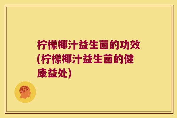 柠檬椰汁益生菌的功效(柠檬椰汁益生菌的健康益处)