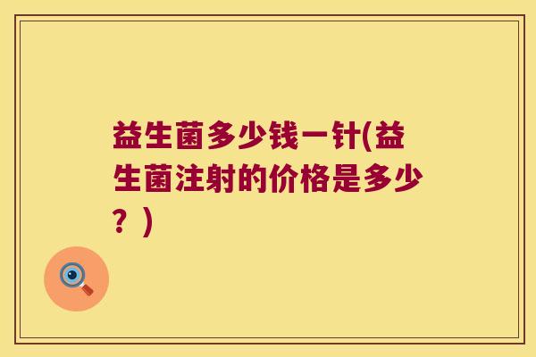 益生菌多少钱一针(益生菌注射的价格是多少？)
