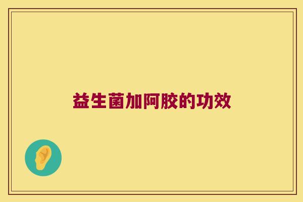 益生菌加阿胶的功效