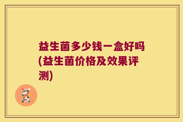 益生菌多少钱一盒好吗(益生菌价格及效果评测)