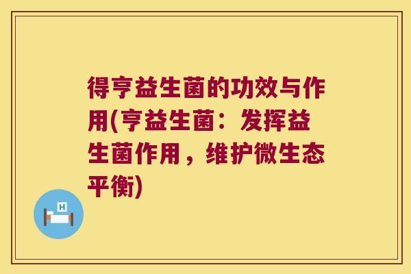 得亨益生菌的功效与作用(亨益生菌：发挥益生菌作用，维护微生态平衡)