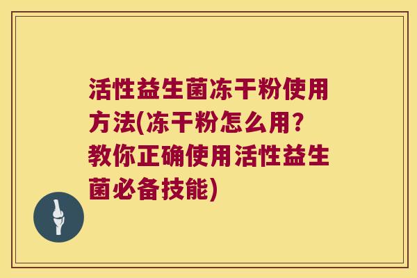 活性益生菌冻干粉使用方法(冻干粉怎么用？教你正确使用活性益生菌必备技能)