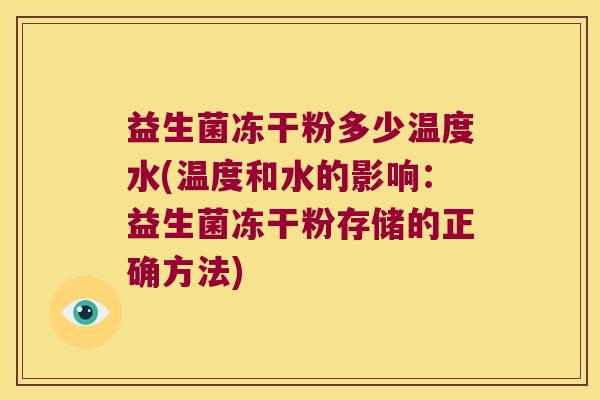 益生菌冻干粉多少温度水(温度和水的影响：益生菌冻干粉存储的正确方法)