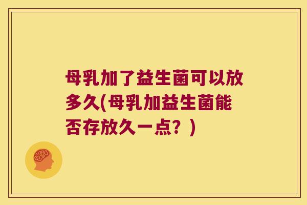 母乳加了益生菌可以放多久(母乳加益生菌能否存放久一点?) 母乳加了益生菌可以放多久(母乳加益生菌能否存放久一点?)