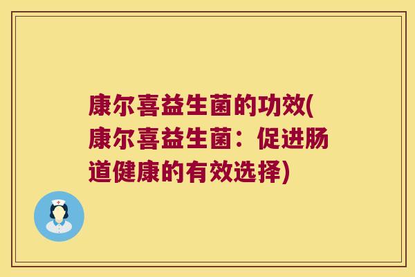 康尔喜益生菌的功效(康尔喜益生菌：促进肠道健康的有效选择)
